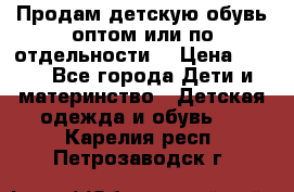 Продам детскую обувь оптом или по отдельности  › Цена ­ 800 - Все города Дети и материнство » Детская одежда и обувь   . Карелия респ.,Петрозаводск г.